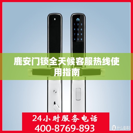 鹿安门锁全天候客服热线使用指南