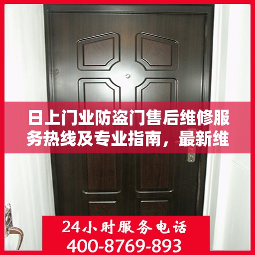 日上门业防盗门售后维修服务热线及专业指南，最新维修攻略与电话大全