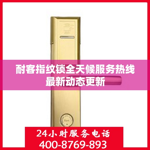耐客指纹锁全天候服务热线最新动态更新