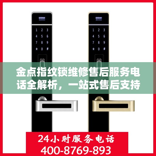 金点指纹锁维修售后服务电话全解析，一站式售后支持，让您无忧使用！
