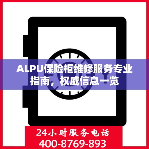 ALPU保险柜维修服务专业指南，权威信息一览