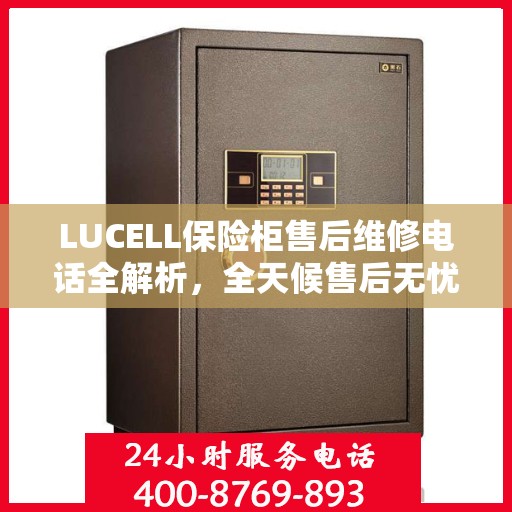LUCELL保险柜售后维修电话全解析，全天候售后无忧