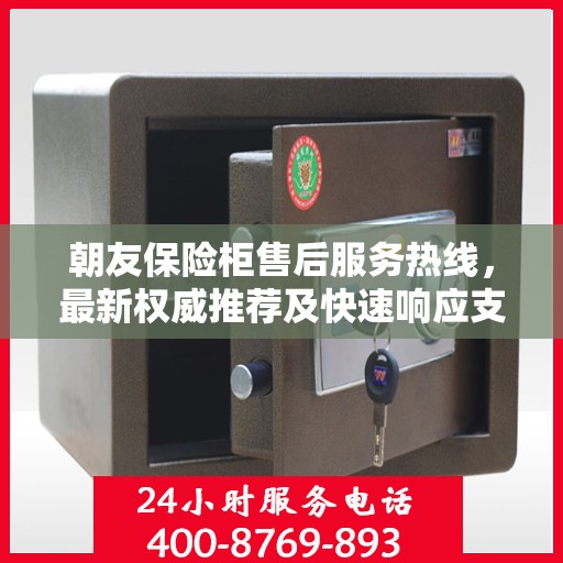 朝友保险柜售后服务热线，最新权威推荐及快速响应支持
