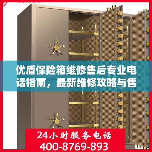 优盾保险箱维修售后专业电话指南，最新维修攻略与售后服务热线介绍
