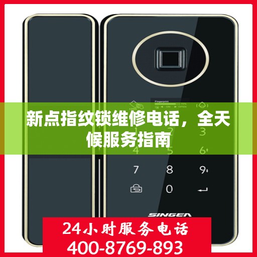 新点指纹锁维修电话，全天候服务指南