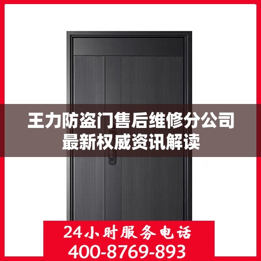 王力防盗门售后维修分公司最新权威资讯解读