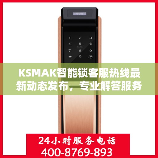 KSMAK智能锁客服热线最新动态发布，专业解答服务升级通知