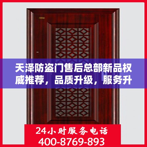 天泽防盗门售后总部新品权威推荐，品质升级，服务升级，为您的安全保驾护航