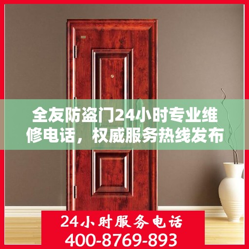 全友防盗门24小时专业维修电话，权威服务热线发布