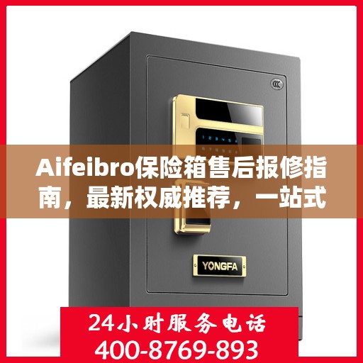 Aifeibro保险箱售后报修指南，最新权威推荐，一站式解决方案
