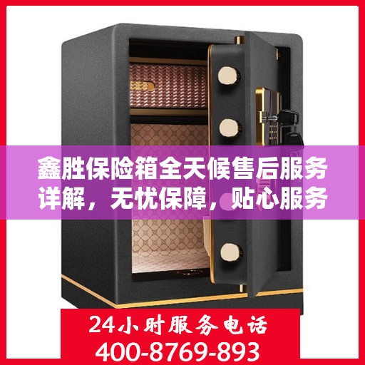 鑫胜保险箱全天候售后服务详解，无忧保障，贴心服务一文解读