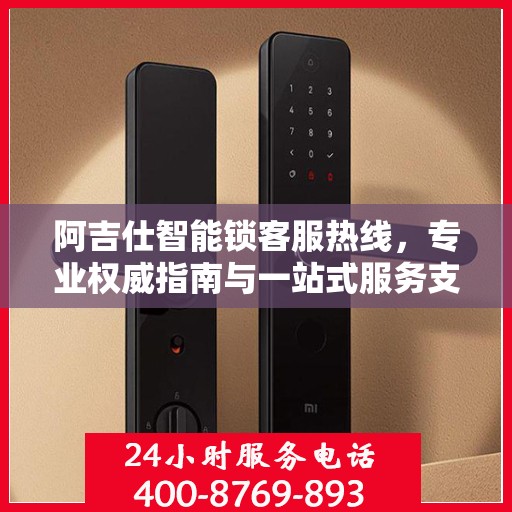 阿吉仕智能锁客服热线，专业权威指南与一站式服务支持