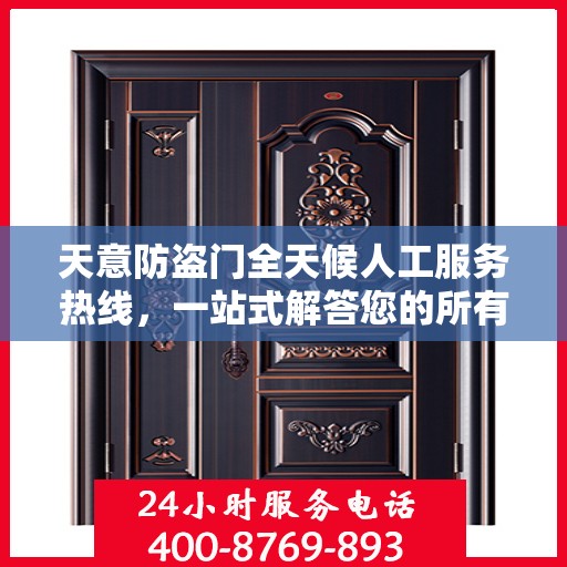 天意防盗门全天候人工服务热线，一站式解答您的所有疑问