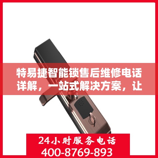 特易捷智能锁售后维修电话详解，一站式解决方案，让您轻松搞定售后问题