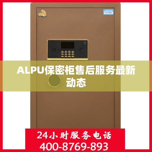 ALPU保密柜售后服务最新动态