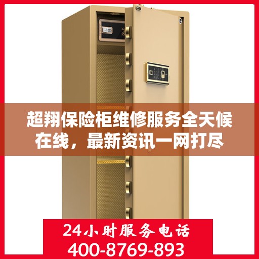 超翔保险柜维修服务全天候在线，最新资讯一网打尽