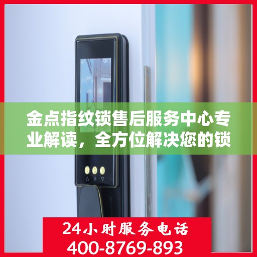 金点指纹锁售后服务中心专业解读，全方位解决您的锁具问题