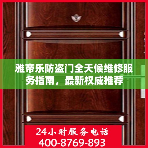 雅帝乐防盗门全天候维修服务指南，最新权威推荐