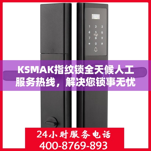 KSMAK指纹锁全天候人工服务热线，解决您锁事无忧的决策指南