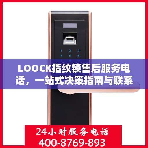 LOOCK指纹锁售后服务电话，一站式决策指南与联系方式大全