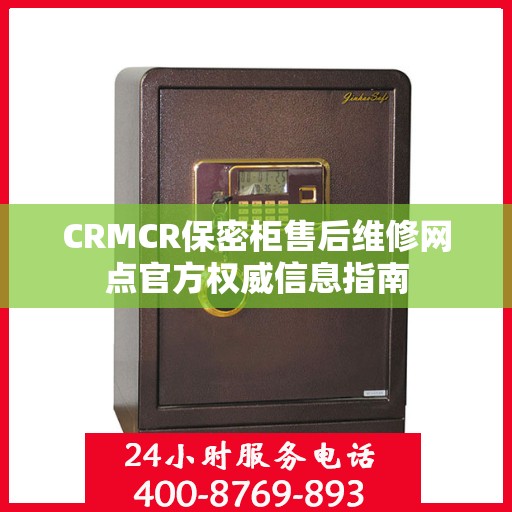 CRMCR保密柜售后维修网点官方权威信息指南
