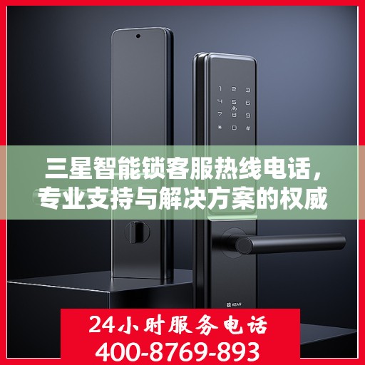三星智能锁客服热线电话，专业支持与解决方案的权威指南