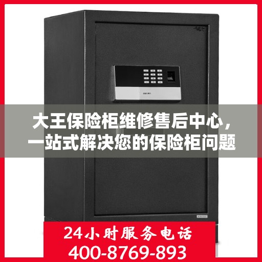 大王保险柜维修售后中心，一站式解决您的保险柜问题与疑虑