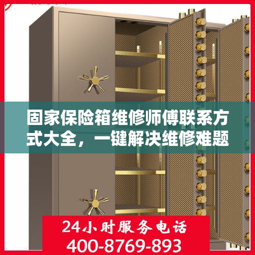 固家保险箱维修师傅联系方式大全，一键解决维修难题