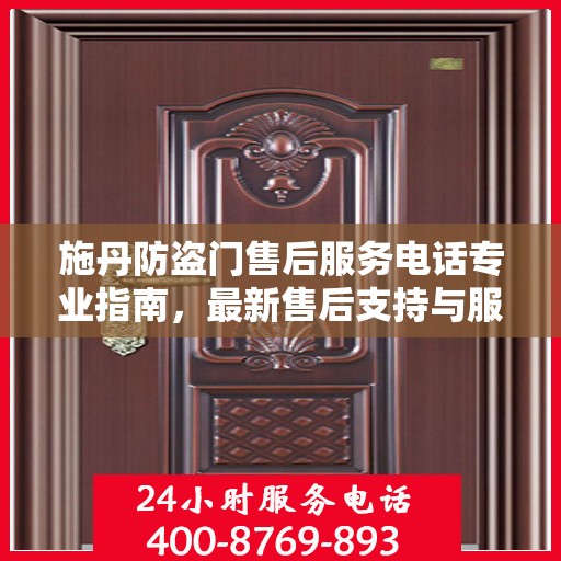 施丹防盗门售后服务电话专业指南，最新售后支持与服务攻略