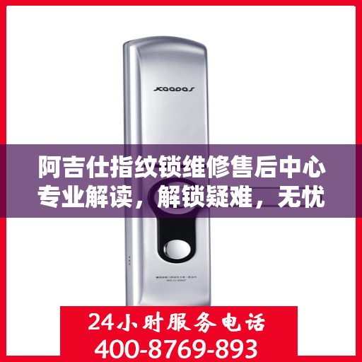 阿吉仕指纹锁维修售后中心专业解读，解锁疑难，无忧保障