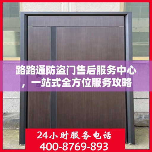 路路通防盗门售后服务中心，一站式全方位服务攻略