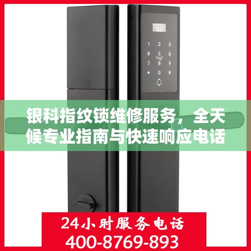 银科指纹锁维修服务，全天候专业指南与快速响应电话