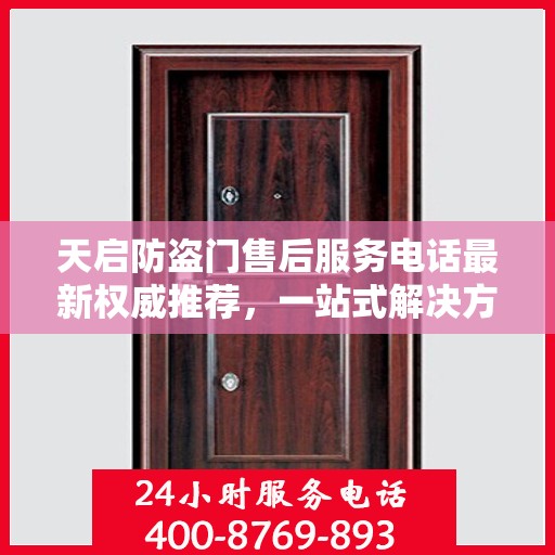 天启防盗门售后服务电话最新权威推荐，一站式解决方案与贴心服务热线揭秘