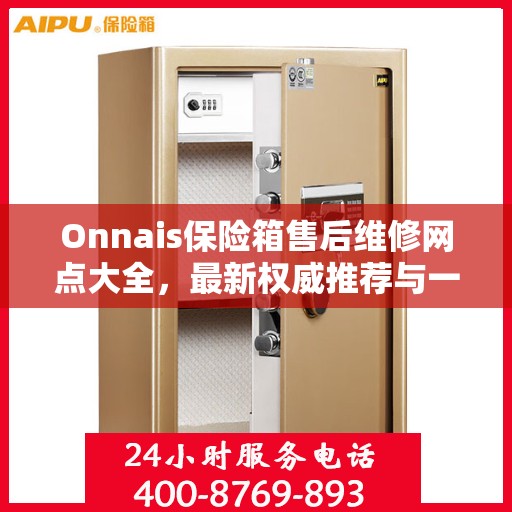 Onnais保险箱售后维修网点大全，最新权威推荐与一站式服务
