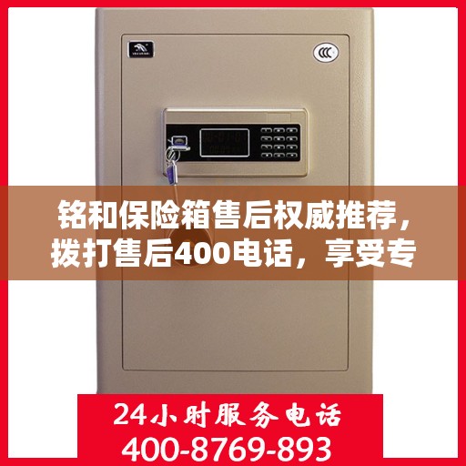 铭和保险箱售后权威推荐，拨打售后400电话，享受专业维修服务！