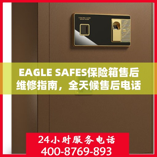 EAGLE SAFES保险箱售后维修指南，全天候售后电话解读