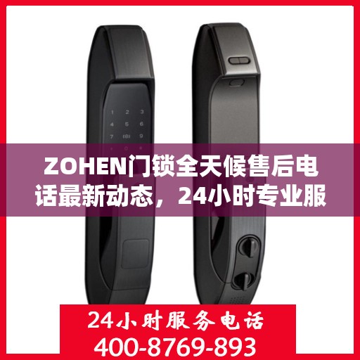 ZOHEN门锁全天候售后电话最新动态，24小时专业服务的守护