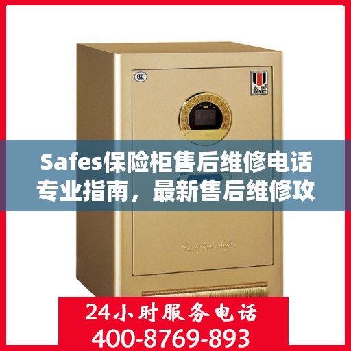 Safes保险柜售后维修电话专业指南，最新售后维修攻略