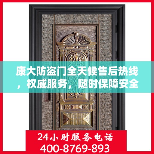 康大防盗门全天候售后热线，权威服务，随时保障安全之门畅通无阻