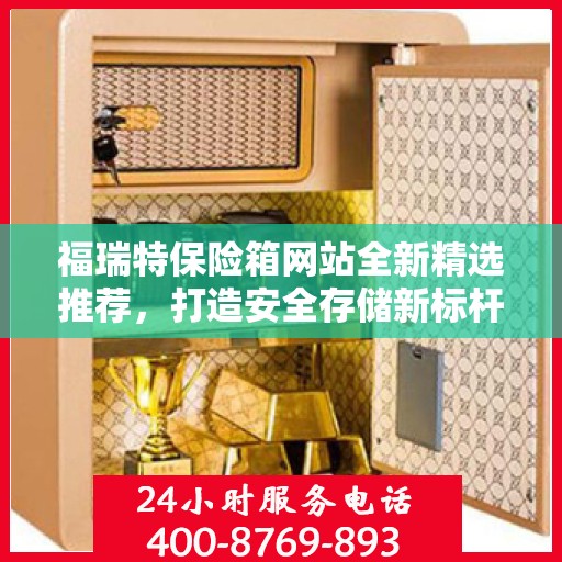 福瑞特保险箱网站全新精选推荐，打造安全存储新标杆