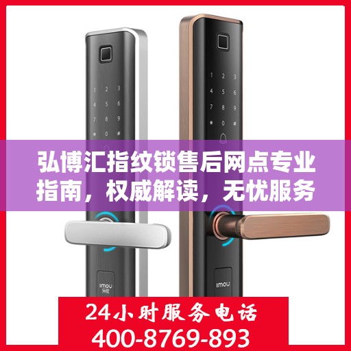 弘博汇指纹锁售后网点专业指南，权威解读，无忧服务体验