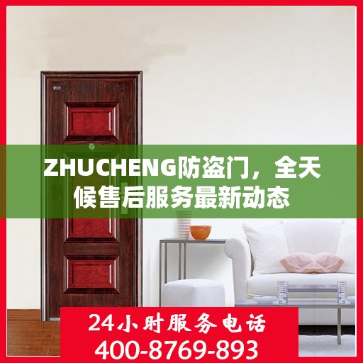 ZHUCHENG防盗门，全天候售后服务最新动态