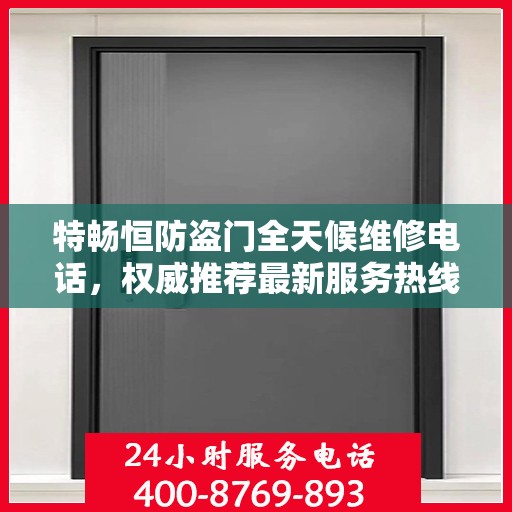 特畅恒防盗门全天候维修电话，权威推荐最新服务热线