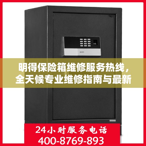明得保险箱维修服务热线，全天候专业维修指南与最新攻略