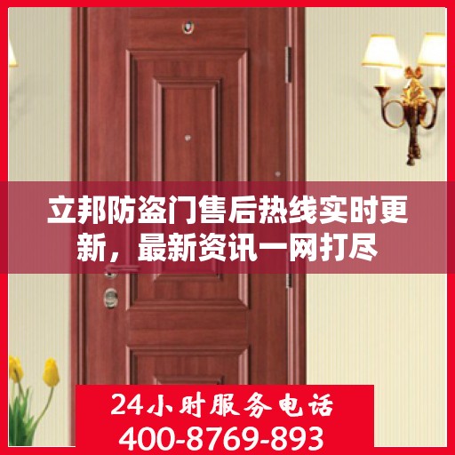 立邦防盗门售后热线实时更新，最新资讯一网打尽