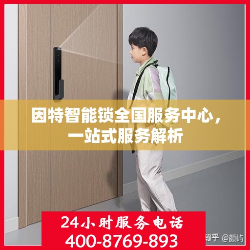因特智能锁全国服务中心，一站式服务解析