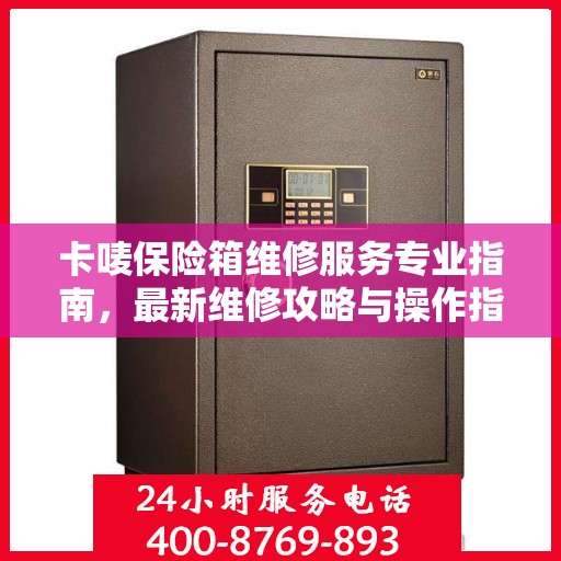 卡唛保险箱维修服务专业指南，最新维修攻略与操作指南