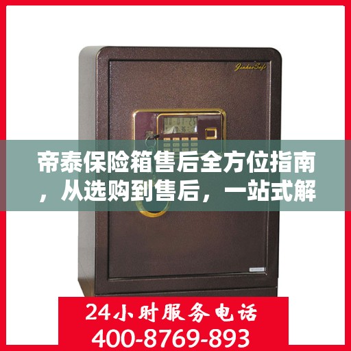 帝泰保险箱售后全方位指南，从选购到售后，一站式解决您的所有问题！