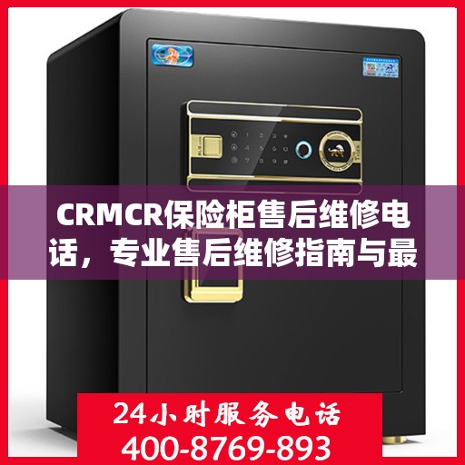 CRMCR保险柜售后维修电话，专业售后维修指南与最新攻略