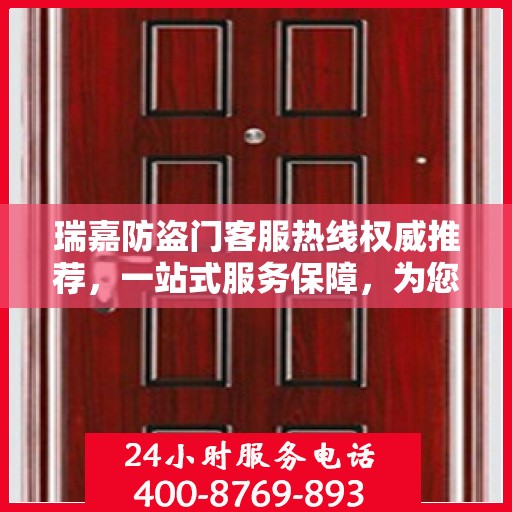 瑞嘉防盗门客服热线权威推荐，一站式服务保障，为您的安全保驾护航